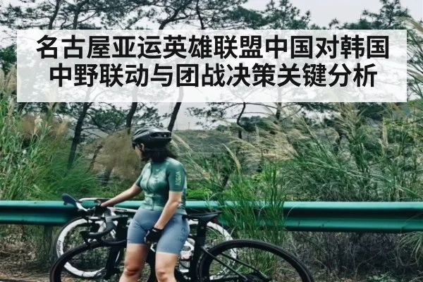 名古屋亚运英雄联盟中国对韩国中野联动与团战决策关键分析