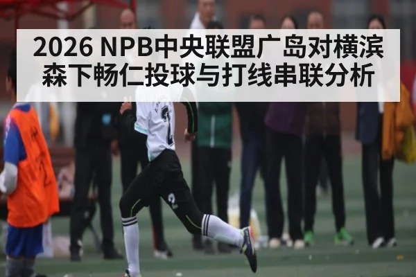 2026 NPB中央联盟广岛对横滨 森下畅仁投球与打线串联分析