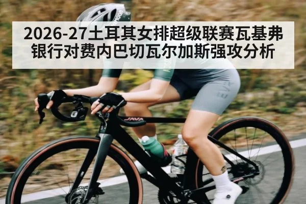 2026-27土耳其女排超级联赛瓦基弗银行对费内巴切瓦尔加斯强攻分析