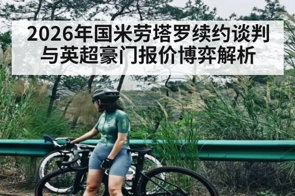 2026年国米劳塔罗续约谈判与英超豪门报价博弈解析